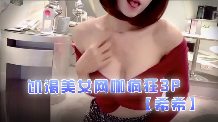 【希希】饥渴美女网咖疯狂3P